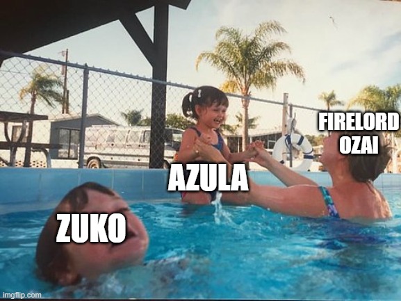 a terrible father | AZULA; FIRELORD OZAI; ZUKO | image tagged in drowning kid in the pool | made w/ Imgflip meme maker