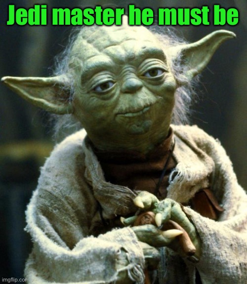 Star Wars Yoda Meme | Jedi master he must be | image tagged in memes,star wars yoda | made w/ Imgflip meme maker