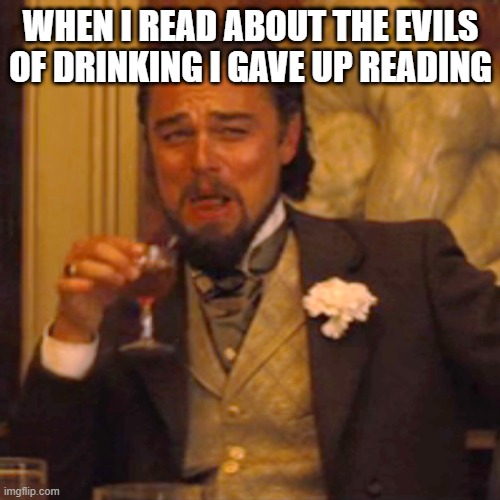 Laughing Leo | WHEN I READ ABOUT THE EVILS OF DRINKING I GAVE UP READING | image tagged in memes,laughing leo | made w/ Imgflip meme maker