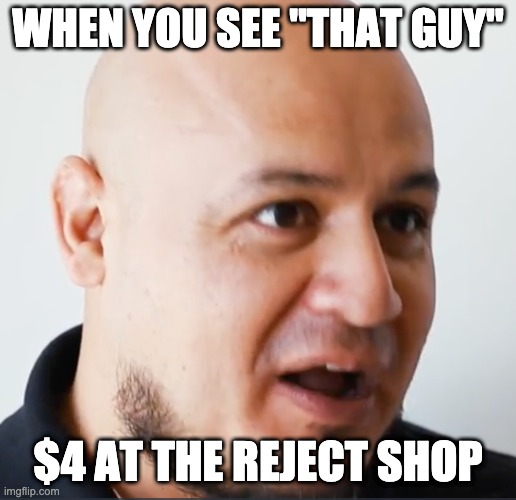 "That Guy" | WHEN YOU SEE "THAT GUY"; $4 AT THE REJECT SHOP | image tagged in that guy | made w/ Imgflip meme maker