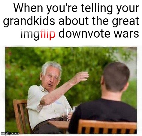 When you're telling your
grandkids about the great
downvote wars | made w/ Imgflip meme maker