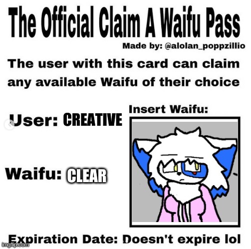 Creative's most prized possesion (not really tho) | CREATIVE; CLEAR | image tagged in official claim a waifu pass | made w/ Imgflip meme maker