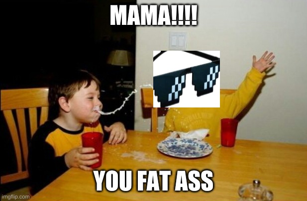 Yo Mamas So Fat | MAMA!!!! YOU FAT ASS | image tagged in memes,yo mamas so fat | made w/ Imgflip meme maker