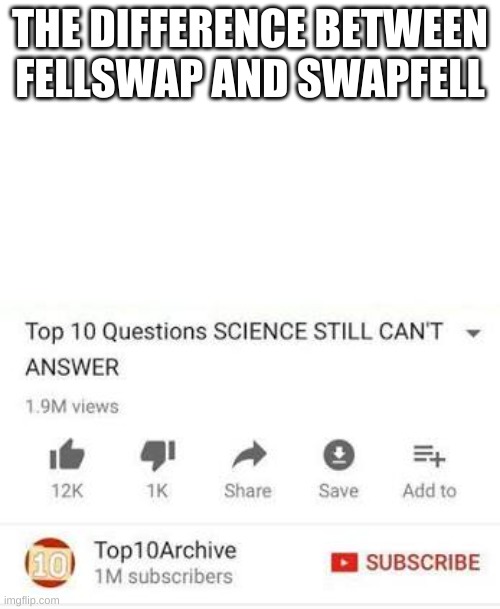 seriously though mod: there is a huge difference | THE DIFFERENCE BETWEEN FELLSWAP AND SWAPFELL | image tagged in top 10 questions science still can't answer,swapfell,fellswap | made w/ Imgflip meme maker