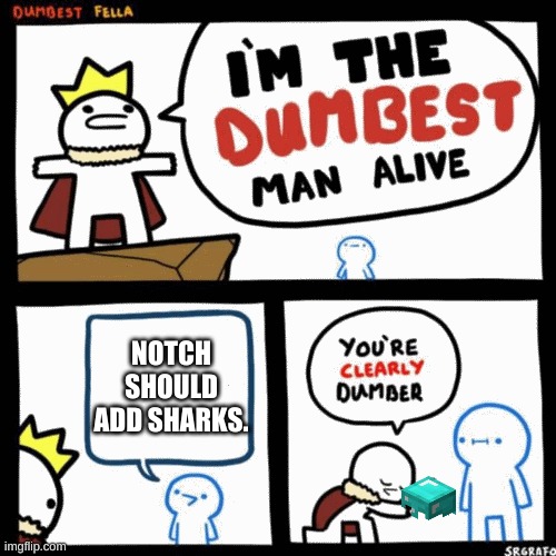 notch should add sharks | NOTCH SHOULD ADD SHARKS. | image tagged in i'm the dumbest man alive | made w/ Imgflip meme maker