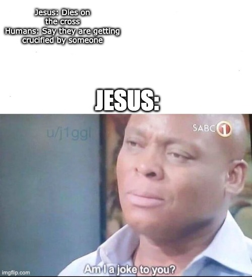 am I a joke to you | Jesus: Dies on the cross
Humans: Say they are getting crucified by someone; JESUS: | image tagged in am i a joke to you | made w/ Imgflip meme maker