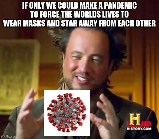 Ancient Aliens Meme | IF ONLY WE COULD MAKE A PANDEMIC TO FORCE THE WORLDS LIVES TO WEAR MASKS AND STAR AWAY FROM EACH OTHER | image tagged in memes,ancient aliens | made w/ Imgflip meme maker