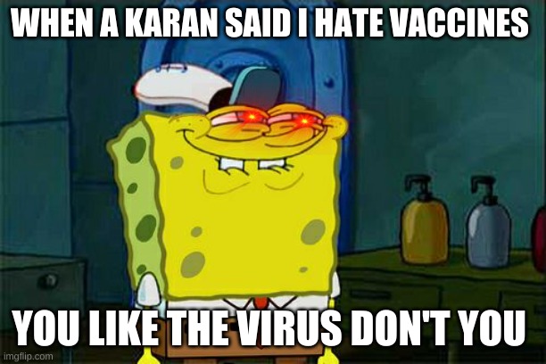 you like the virus | WHEN A KARAN SAID I HATE VACCINES; YOU LIKE THE VIRUS DON'T YOU | image tagged in memes,don't you squidward | made w/ Imgflip meme maker