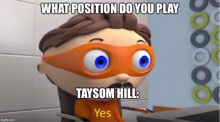 Protegent Yes |  WHAT POSITION DO YOU PLAY; TAYSOM HILL: | image tagged in protegent yes | made w/ Imgflip meme maker