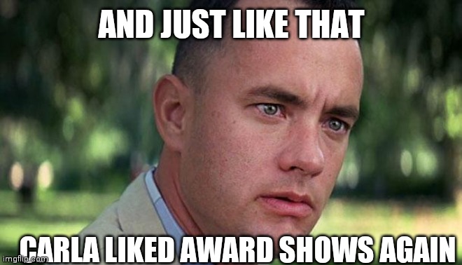 Forest Gump | AND JUST LIKE THAT; CARLA LIKED AWARD SHOWS AGAIN | image tagged in forest gump | made w/ Imgflip meme maker