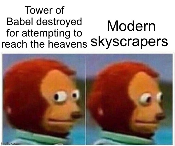 Monkey Puppet | Tower of Babel destroyed for attempting to reach the heavens; Modern skyscrapers | image tagged in memes,monkey puppet | made w/ Imgflip meme maker