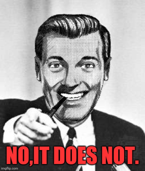 Dr.Strangmeme | NO,IT DOES NOT. | image tagged in dr strangmeme | made w/ Imgflip meme maker