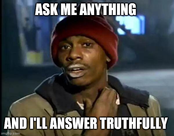 Nothing too personal | ASK ME ANYTHING; AND I'LL ANSWER TRUTHFULLY | image tagged in memes,y'all got any more of that | made w/ Imgflip meme maker
