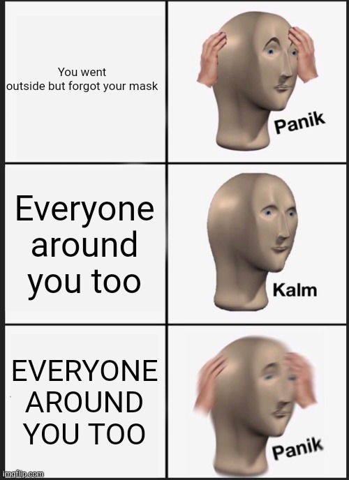 Panik Kalm Panik Meme | You went outside but forgot your mask; Everyone around you too; EVERYONE AROUND YOU TOO | image tagged in memes,panik kalm panik,mask,wear a mask,covid-19,pandemic | made w/ Imgflip meme maker