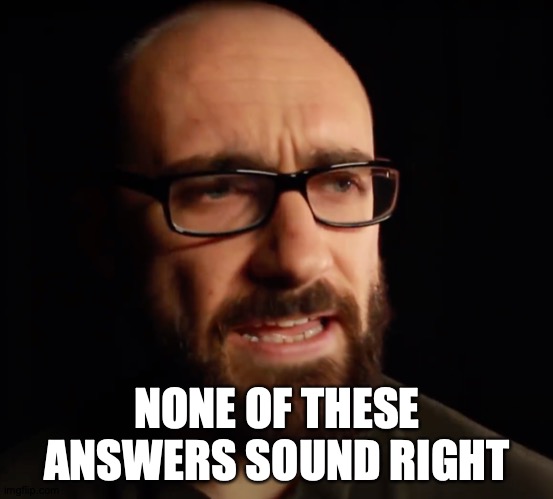 NONE OF THESE ANSWERS SOUND RIGHT | made w/ Imgflip meme maker