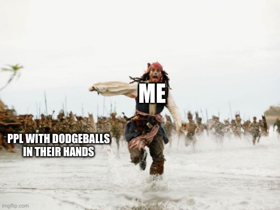 Jack Sparrow Being Chased | ME; PPL WITH DODGEBALLS IN THEIR HANDS | image tagged in memes,jack sparrow being chased | made w/ Imgflip meme maker