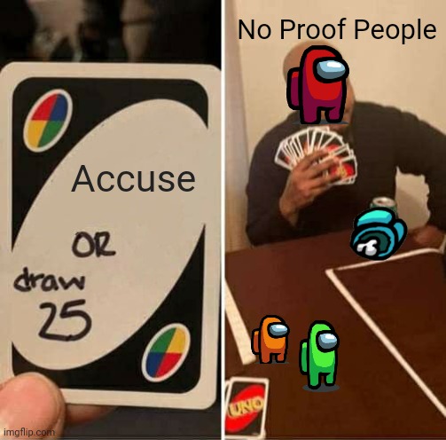 Bruh | No Proof People; Accuse | image tagged in memes,uno draw 25 cards,among us | made w/ Imgflip meme maker