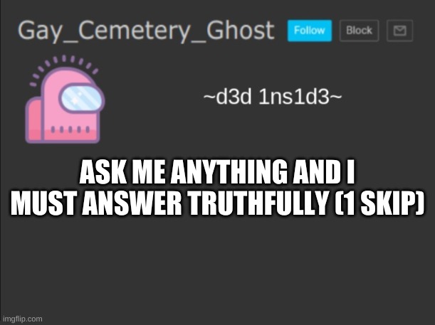 yeah | ASK ME ANYTHING AND I MUST ANSWER TRUTHFULLY (1 SKIP) | image tagged in cemetery's announcement | made w/ Imgflip meme maker