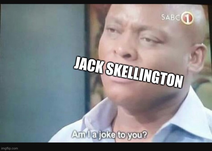 Am I a joke to you? | JACK SKELLINGTON | image tagged in am i a joke to you | made w/ Imgflip meme maker