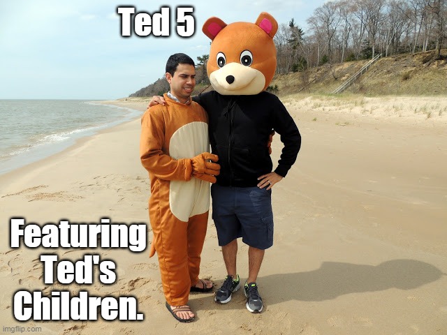 Ted 5 | Ted 5; Featuring Ted's Children. | image tagged in bear,memes | made w/ Imgflip meme maker