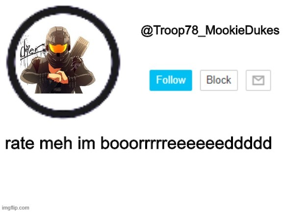 *inhales* | rate meh im booorrrrreeeeeeddddd | image tagged in troop78_mookiedukes | made w/ Imgflip meme maker