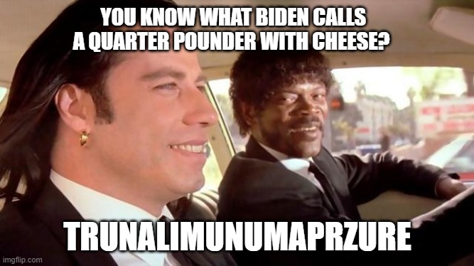 Pulp Fiction - Royale With Cheese | YOU KNOW WHAT BIDEN CALLS A QUARTER POUNDER WITH CHEESE? TRUNALIMUNUMAPRZURE | image tagged in pulp fiction - royale with cheese | made w/ Imgflip meme maker