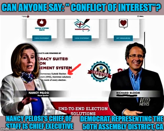 Dominion voting system | CAN ANYONE SAY: " CONFLICT OF INTEREST"? DEMOCRAT REPRESENTING THE
50TH ASSEMBLY DISTRICT, CA; NANCY PELOSI'S CHIEF OF 
STAFF IS CHIEF EXECUTIVE | image tagged in political meme,dominion voting system,vote,rigged elections,democrat party,nancy pelosi | made w/ Imgflip meme maker
