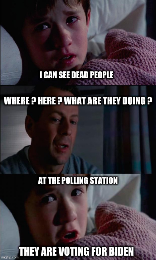Sexto sentido | I CAN SEE DEAD PEOPLE; WHERE ? HERE ? WHAT ARE THEY DOING ? AT THE POLLING STATION; THEY ARE VOTING FOR BIDEN | image tagged in sexto sentido,ConspiracyMemes | made w/ Imgflip meme maker