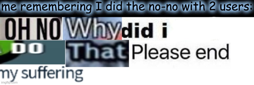 *cough* | me remembering I did the no-no with 2 users: | made w/ Imgflip meme maker