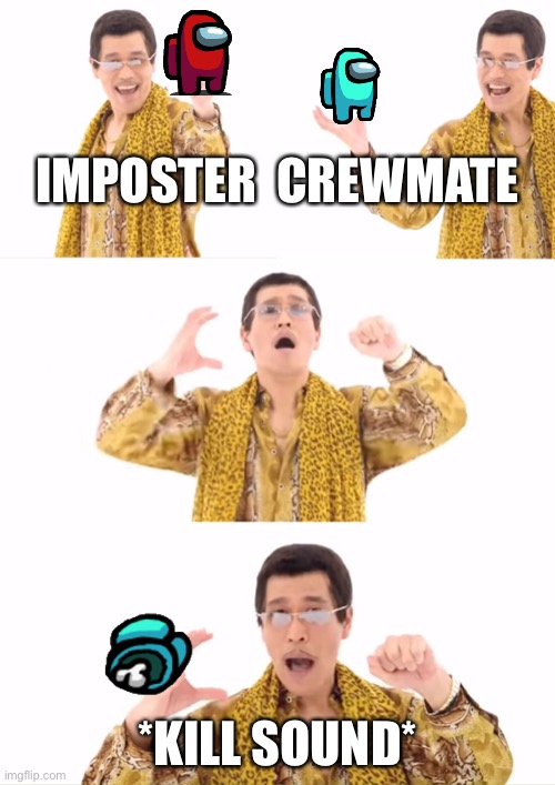 PPAP Meme | IMPOSTER  CREWMATE; *KILL SOUND* | image tagged in memes,ppap | made w/ Imgflip meme maker