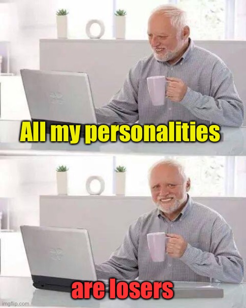Hide the Pain Harold Meme | All my personalities are losers | image tagged in memes,hide the pain harold | made w/ Imgflip meme maker