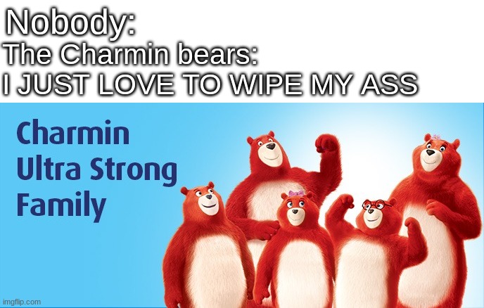 My favorite hobby | Nobody:; The Charmin bears: I JUST LOVE TO WIPE MY ASS | image tagged in funny,memes,charmin | made w/ Imgflip meme maker