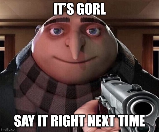 Gru Gun | IT’S GORL SAY IT RIGHT NEXT TIME | image tagged in gru gun | made w/ Imgflip meme maker