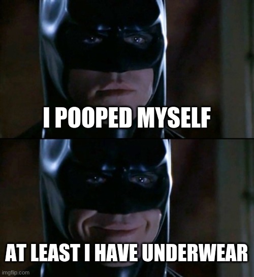 Batman Smiles | I POOPED MYSELF; AT LEAST I HAVE UNDERWEAR | image tagged in memes,batman smiles | made w/ Imgflip meme maker