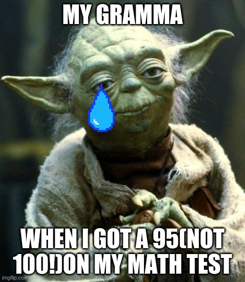 Star Wars Yoda | MY GRAMMA; WHEN I GOT A 95(NOT 100!)ON MY MATH TEST | image tagged in memes,star wars yoda | made w/ Imgflip meme maker