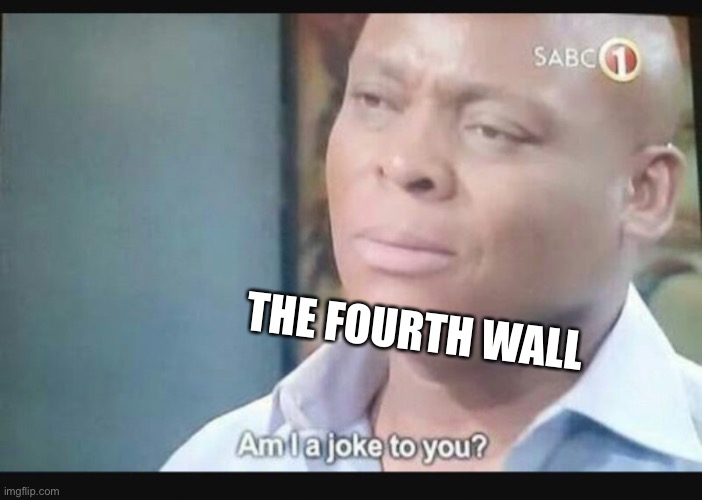 Am I a joke to you? | THE FOURTH WALL | image tagged in am i a joke to you | made w/ Imgflip meme maker