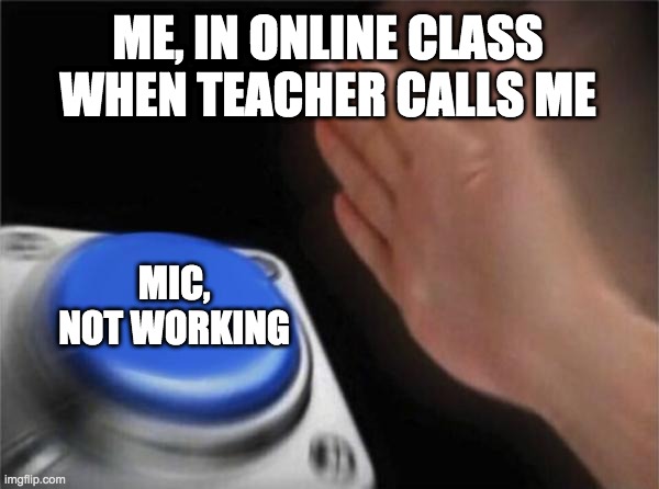 Every backbencher | ME, IN ONLINE CLASS WHEN TEACHER CALLS ME; MIC, NOT WORKING | image tagged in memes,blank nut button,online class | made w/ Imgflip meme maker