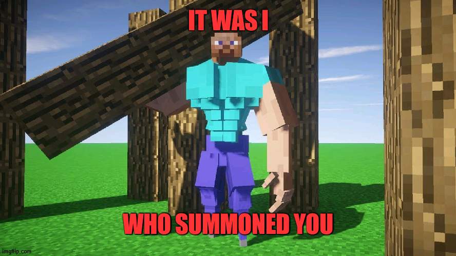 buff steve | IT WAS I WHO SUMMONED YOU | image tagged in buff steve | made w/ Imgflip meme maker