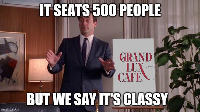 X but Y | IT SEATS 500 PEOPLE; BUT WE SAY IT'S CLASSY | image tagged in x but y | made w/ Imgflip meme maker