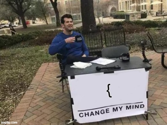 { | image tagged in memes,change my mind | made w/ Imgflip meme maker