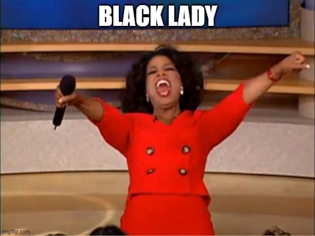 BLACK LADY | image tagged in memes,oprah you get a | made w/ Imgflip meme maker