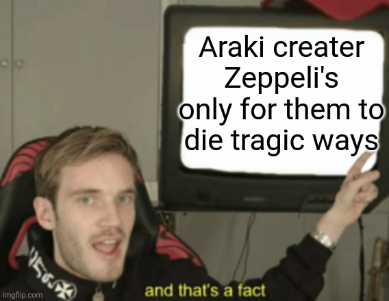 Truth about Zeppeli's | Araki creater Zeppeli's only for them to die tragic ways | image tagged in and that's a fact | made w/ Imgflip meme maker