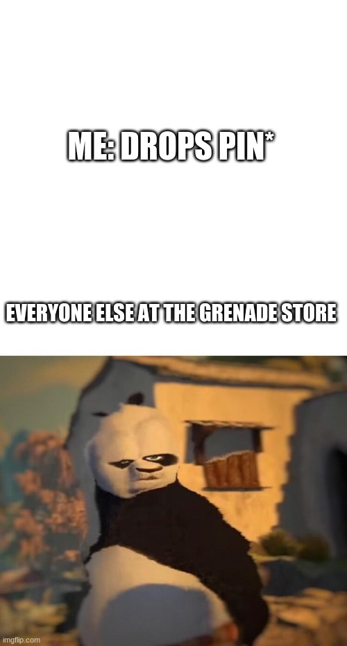 yes rico kaboom | ME: DROPS PIN*; EVERYONE ELSE AT THE GRENADE STORE | image tagged in blank white template,drunk kung fu panda,memes | made w/ Imgflip meme maker
