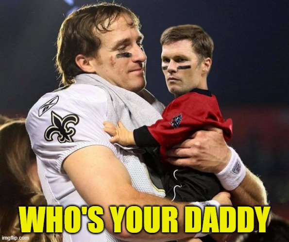 Who dat?  Say it, Tom...  SAY IT! | WHO'S YOUR DADDY | image tagged in nfl,drew brees,tom brady,new orleans saints,tampa bay buccaneers,football | made w/ Imgflip meme maker