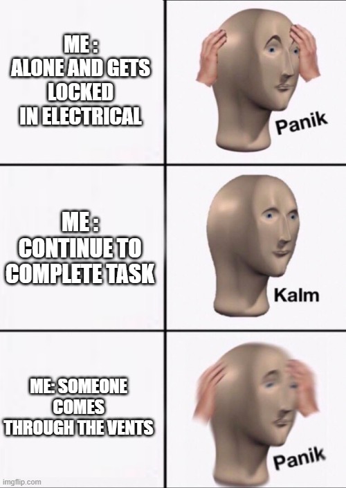 among us meme | ME : ALONE AND GETS LOCKED IN ELECTRICAL; ME : CONTINUE TO COMPLETE TASK; ME: SOMEONE COMES THROUGH THE VENTS | image tagged in stonks panic calm panic | made w/ Imgflip meme maker