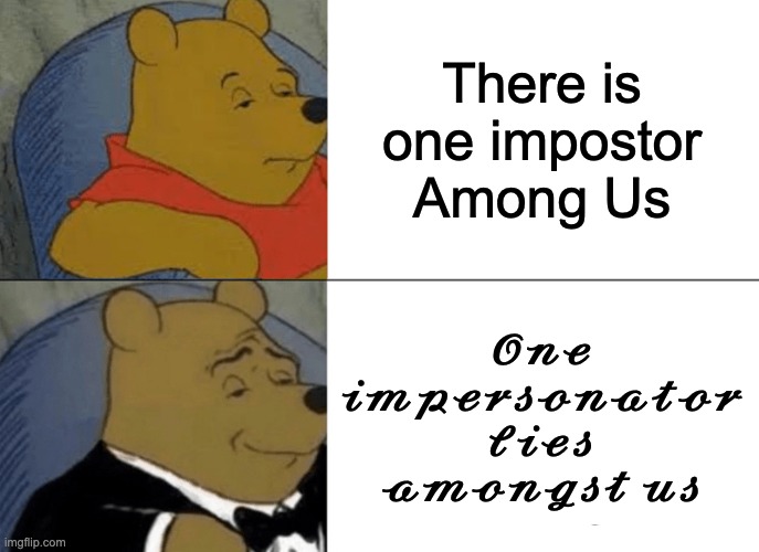 There is one impostor amongst us | There is one impostor Among Us; 𝓞𝓷𝓮 𝓲𝓶𝓹𝓮𝓻𝓼𝓸𝓷𝓪𝓽𝓸𝓻 𝓵𝓲𝓮𝓼 𝓪𝓶𝓸𝓷𝓰𝓼𝓽 𝓾𝓼 | image tagged in memes,tuxedo winnie the pooh | made w/ Imgflip meme maker