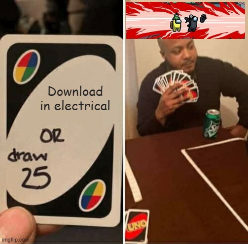 UNO Draw 25 Cards | Download in electrical | image tagged in memes,uno draw 25 cards | made w/ Imgflip meme maker
