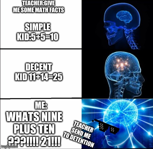 i couldnt put in fun section but here , laugh | TEACHER:GIVE ME SOME MATH FACTS; SIMPLE KID:5+5=10; DECENT KID 11+14=25; ME:; WHATS NINE PLUS TEN ???!!!! 21!!! TEACHER SEND ME TO DETENTION | image tagged in lol so funny | made w/ Imgflip meme maker