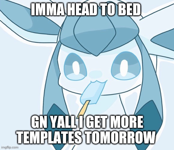 Glaceon vibing | IMMA HEAD TO BED; GN YALL I GET MORE TEMPLATES TOMORROW | image tagged in glaceon vibing | made w/ Imgflip meme maker