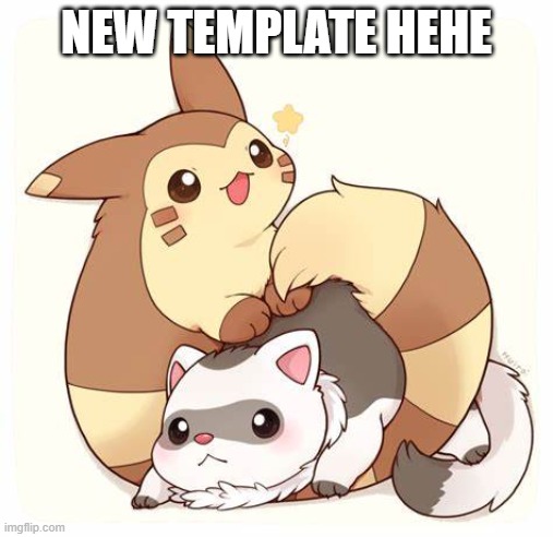 :) | NEW TEMPLATE HEHE | image tagged in pok mon ferret tehe | made w/ Imgflip meme maker